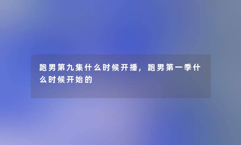 跑男第九集什么时候开播,跑男第一季什么时候开始的 跑男第九集什么时候开播,跑男第一季什么时候开始的