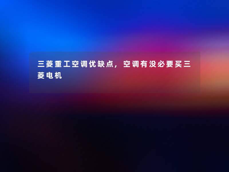 三菱重工空调优缺点,空调有没必要买三菱电机