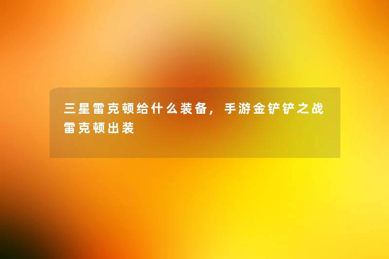 三星雷克顿给什么装备,手游金铲铲之战雷克顿出装