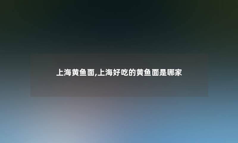 上海黄鱼面,上海好吃的黄鱼面是哪家 上海黄鱼面,上海好吃的黄鱼面是哪家