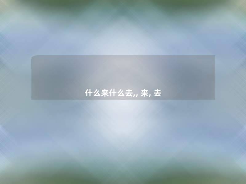什么来什么去,, 来, 去