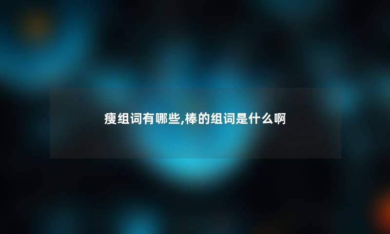 瘦组词有哪些,棒的组词是什么啊 瘦组词有哪些,棒的组词是什么啊