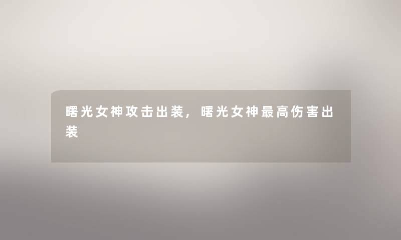 曙光女神攻击出装,曙光女神高伤害出装