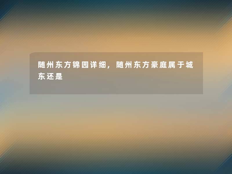 随州东方锦园详细,随州东方豪庭属于城东还是