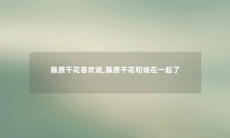 藤原千花喜欢谁,藤原千花和谁在一起了