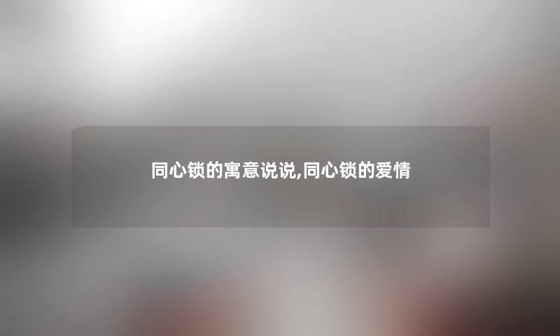 同心锁的寓意说说,同心锁的爱情