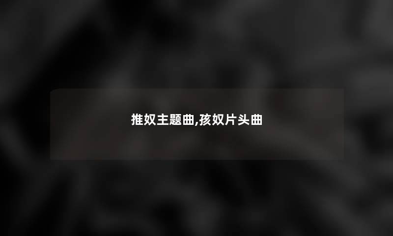 推奴主题曲,孩奴片头曲