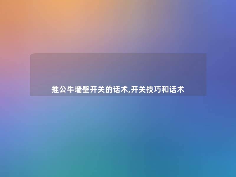 推公牛墙壁开关的话术,开关技巧和话术