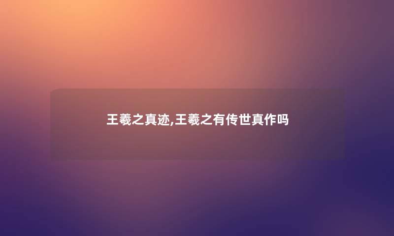 王羲之真迹,王羲之有传世真作吗