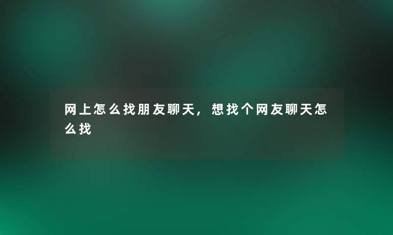 网上怎么找朋友聊天,想找个网友聊天怎么找