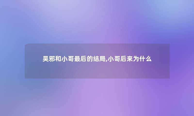 吴邪和小哥这里要说的结局,小哥后来为什么 吴邪和小哥这里要说的结局,小哥后来为什么