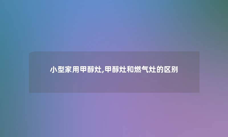 小型家用甲醇灶,甲醇灶和燃气灶的区别