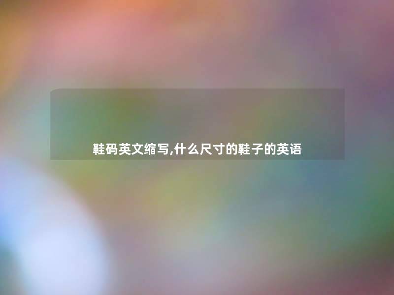 鞋码英文缩写,什么尺寸的鞋子的英语