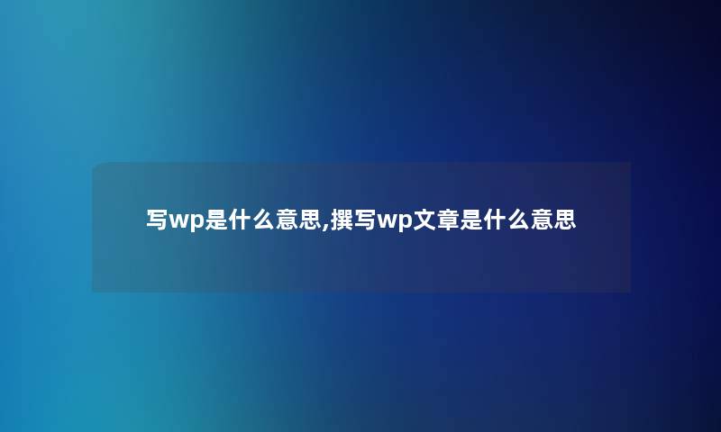 写wp是什么意思,撰写wp文章是什么意思