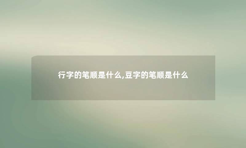 行字的笔顺是什么,豆字的笔顺是什么 行字的笔顺是什么,豆字的笔顺是什么