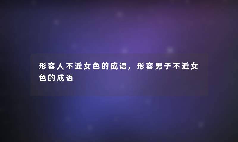 形容人不近女色的成语,形容男子不近女色的成语