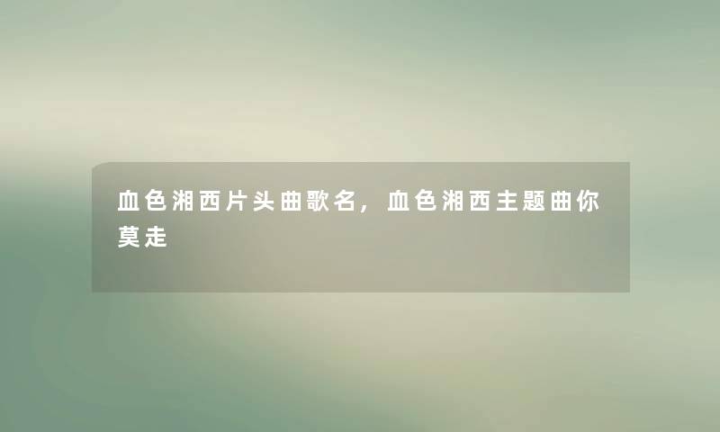 血色湘西片头曲歌名,血色湘西主题曲你莫走
