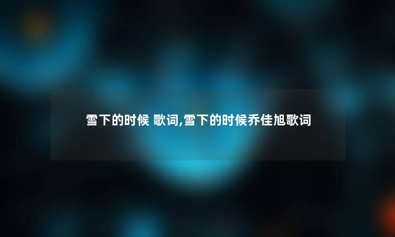 雪下的时候 歌词,雪下的时候乔佳旭歌词
