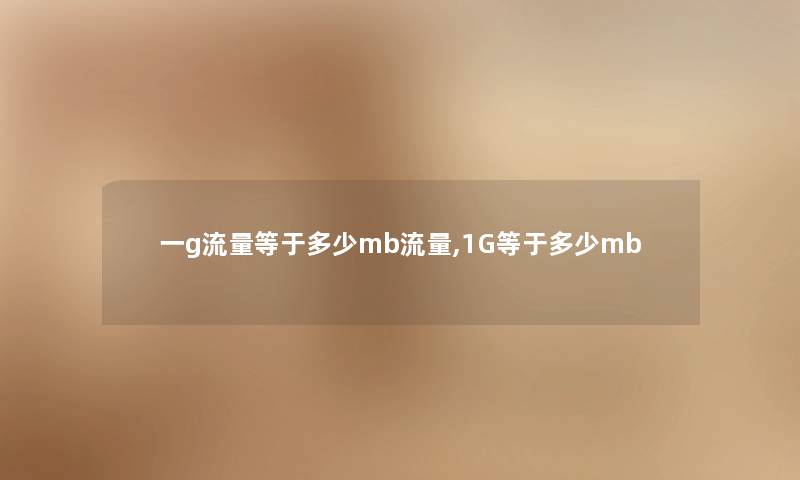 一g流量等于多少mb流量,1G等于多少mb 一g流量等于多少mb流量,1G等于多少mb