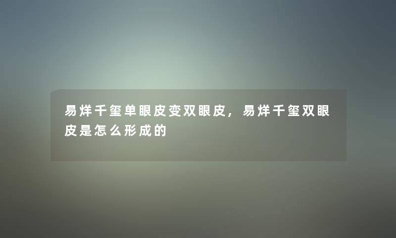 易烊千玺单眼皮变双眼皮,易烊千玺双眼皮是怎么形成的