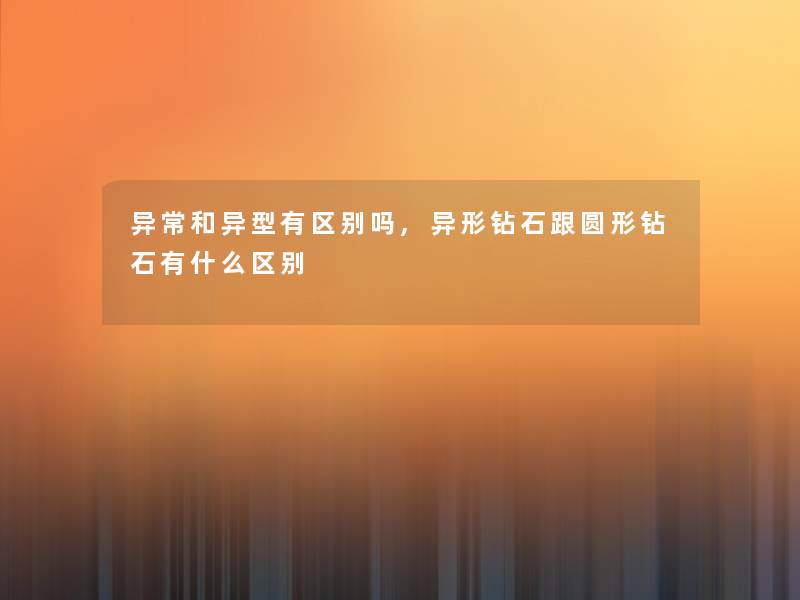 异常和异型有区别吗,异形钻石跟圆形钻石有什么区别