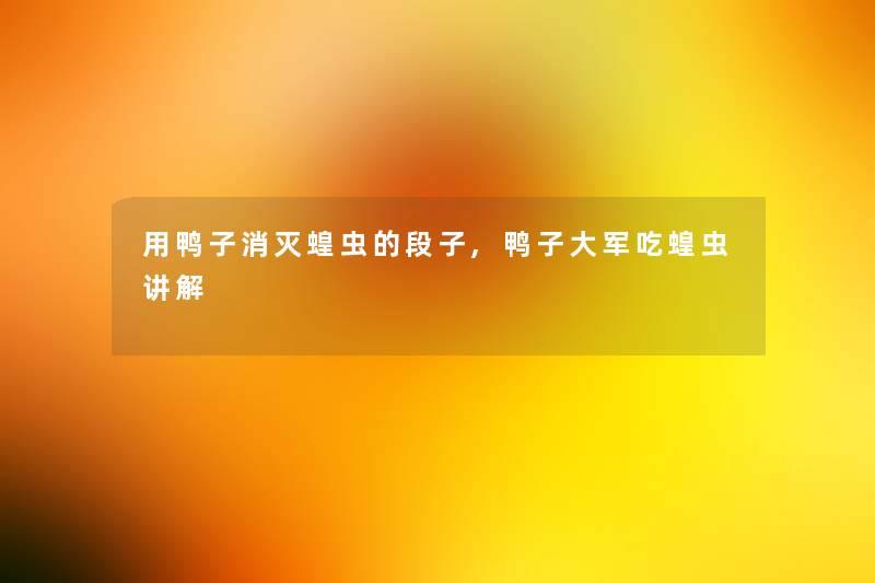 用鸭子消灭蝗虫的段子,鸭子大军吃蝗虫讲解