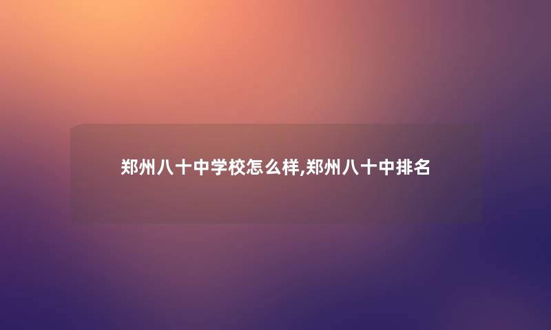 郑州八十中学校怎么样,郑州八十中推荐