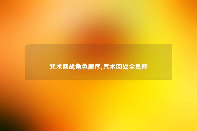 咒术回战角色顺序,咒术回战全员图 咒术回战角色顺序,咒术回战全员图