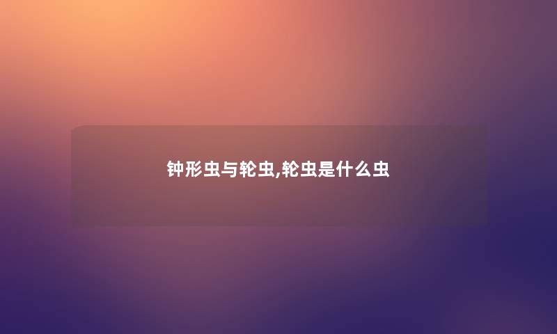 钟形虫与轮虫,轮虫是什么虫 钟形虫与轮虫,轮虫是什么虫