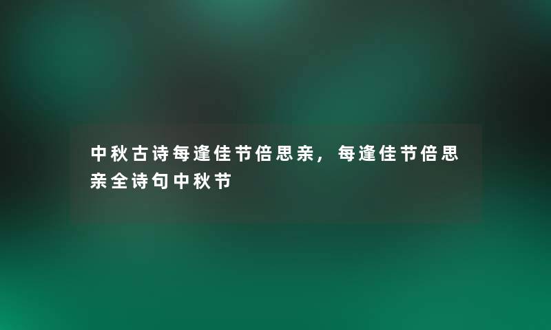 中秋古诗每逢佳节倍思亲,每逢佳节倍思亲全诗句中秋节 中秋古诗每逢佳节倍思亲,每逢佳节倍思亲全诗句中秋节