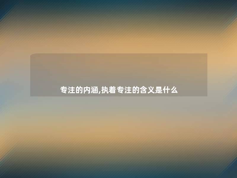 专注的内涵,执着专注的含义是什么