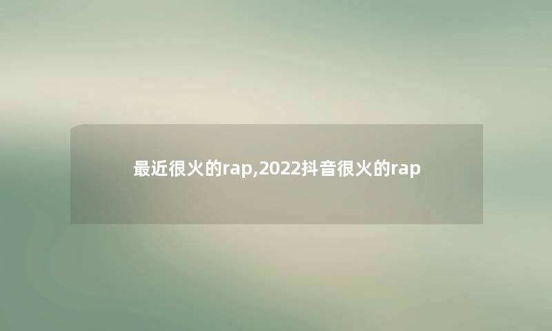 近很火的rap,2022抖音很火的rap
