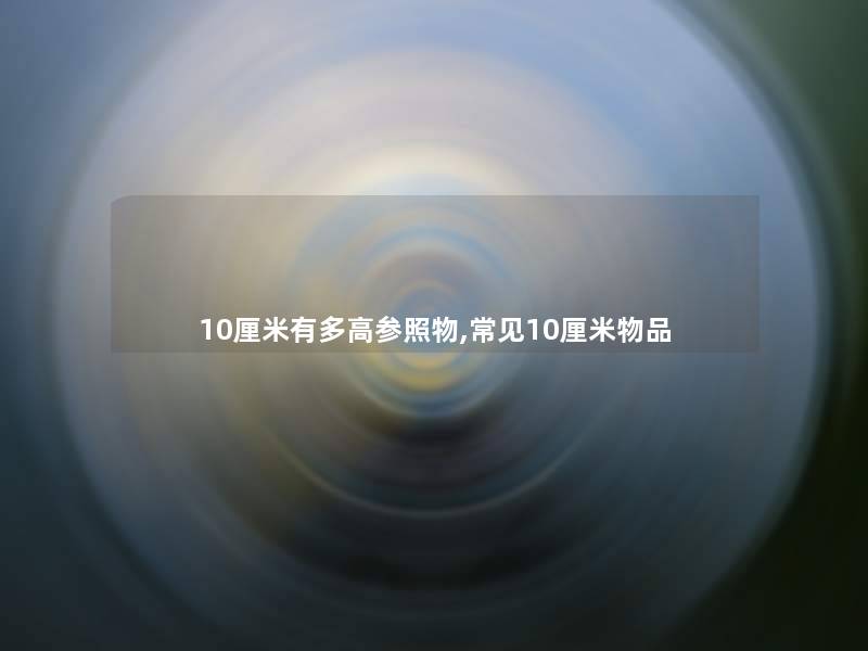 10厘米有多高参照物,常见10厘米物品