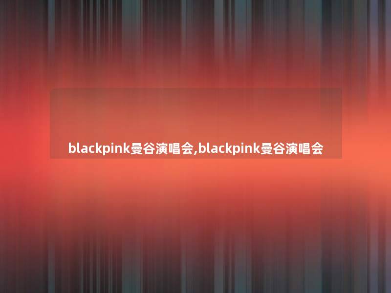 blackpink曼谷演唱会,blackpink曼谷演唱会
