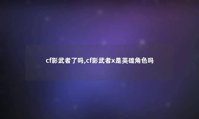 cf影武者了吗,cf影武者x是英雄角色吗