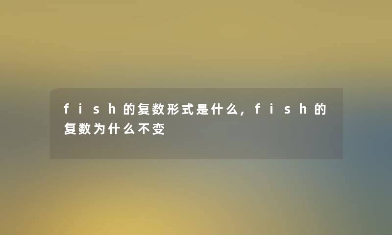 fish的复数形式是什么,fish的复数为什么不变
