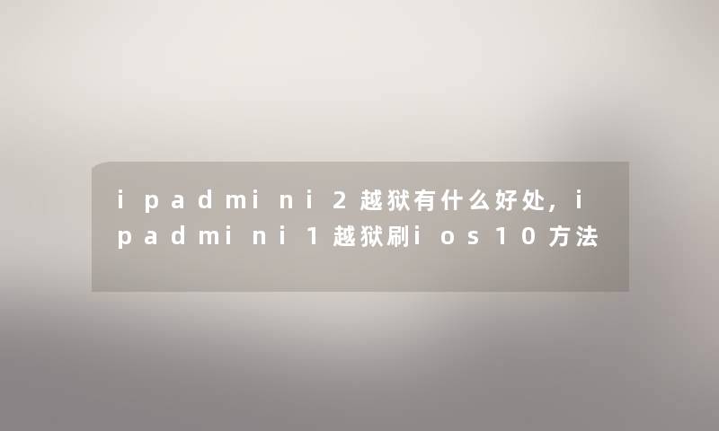 ipadmini2越狱有什么好处,ipadmini1越狱刷ios10方法 ipadmini2越狱有什么好处,ipadmini1越狱刷ios10方法