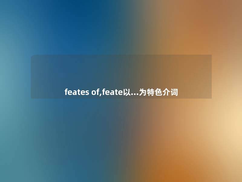 feates of,feate以…为特色介词