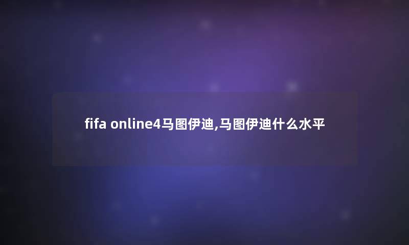 fifa online4马图伊迪,马图伊迪什么水平