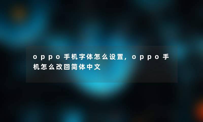 oppo手机字体怎么设置,oppo手机怎么改回简体中文