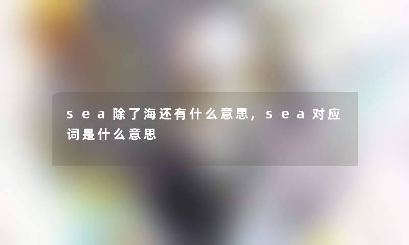 sea除了海还有什么意思,sea对应词是什么意思