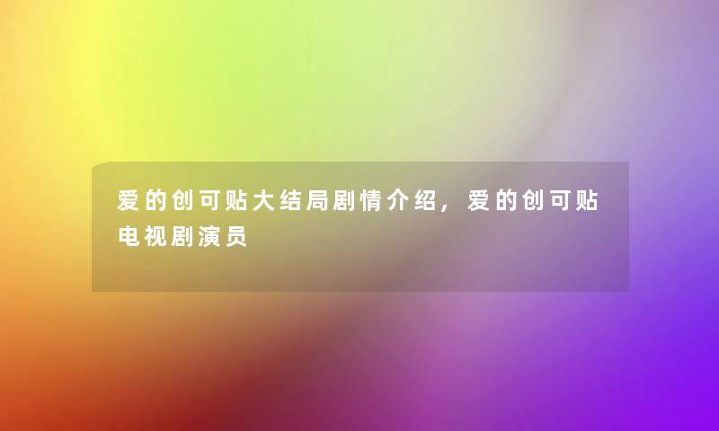 爱的创可贴大结局剧情介绍,爱的创可贴电视剧演员 爱的创可贴大结局剧情介绍,爱的创可贴电视剧演员