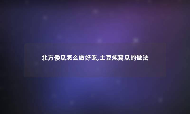 北方倭瓜怎么做好吃,土豆炖窝瓜的做法