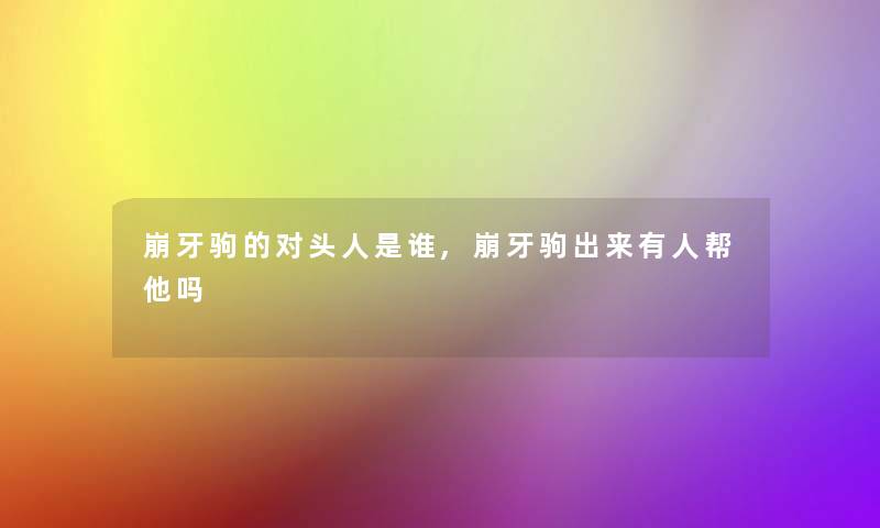 崩牙驹的对头人是谁,崩牙驹出来有人帮他吗