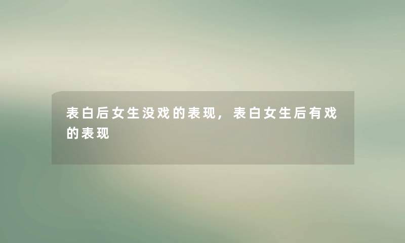 表白后女生没戏的表现,表白女生后有戏的表现