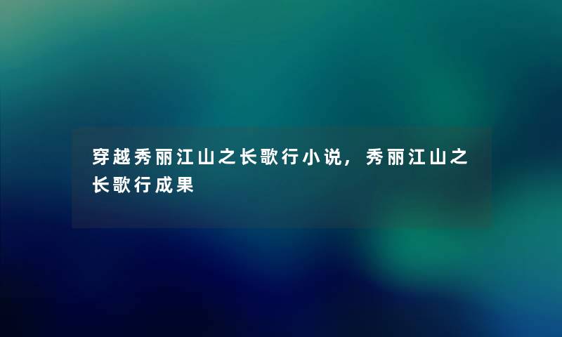 穿越秀丽江山之长歌行小说,秀丽江山之长歌行成果 穿越秀丽江山之长歌行小说,秀丽江山之长歌行成果