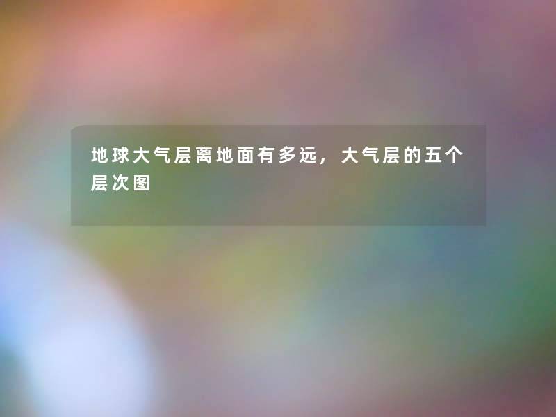 地球大气层离地面有多远,大气层的五个层次图