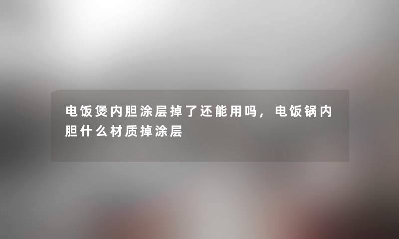 电饭煲内胆涂层掉了还能用吗,电饭锅内胆什么材质掉涂层