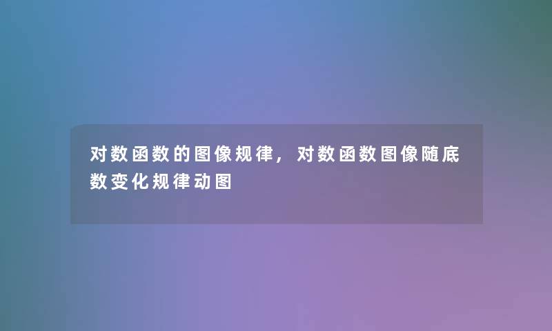 对数函数的图像规律,对数函数图像随底数变化规律动图