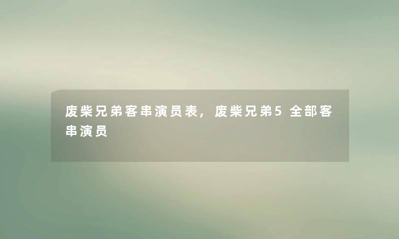 废柴兄弟客串演员表,废柴兄弟5整理的客串演员